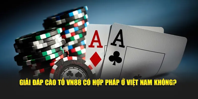 Giải đáp cào tố VN88 có hợp pháp ở Việt Nam không?